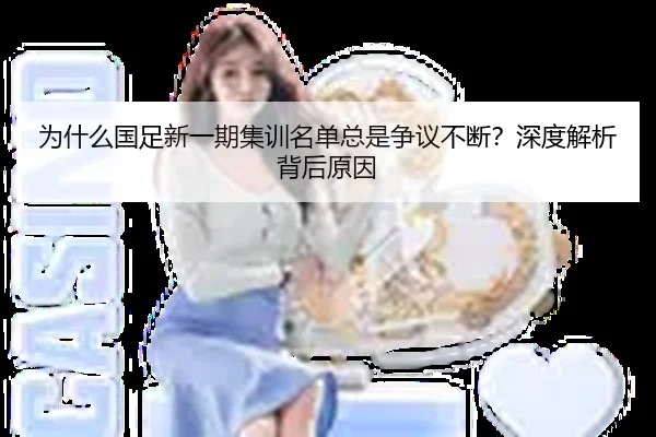 为什么国足新一期集训名单总是争议不断？深度解析背后原因