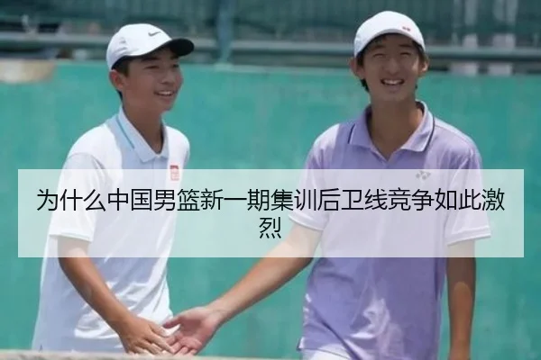 为什么中国男篮新一期集训后卫线竞争如此激烈