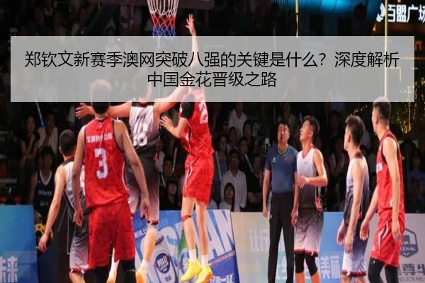 郑钦文新赛季澳网突破八强的关键是什么？深度解析中国金花晋级之路
