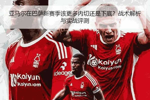 亚马尔在巴萨新赛季该更多内切还是下底？战术解析与实战评测