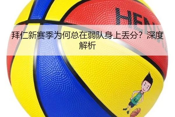 拜仁新赛季为何总在弱队身上丢分？深度解析