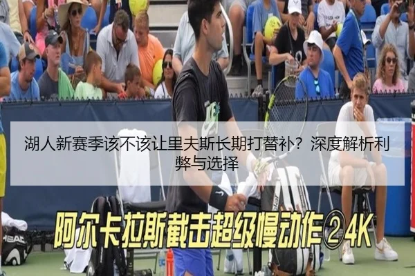 湖人新赛季该不该让里夫斯长期打替补？深度解析利弊与选择