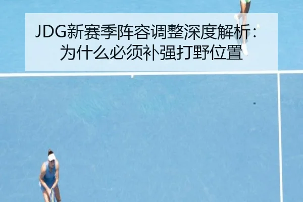 JDG新赛季阵容调整深度解析：为什么必须补强打野位置