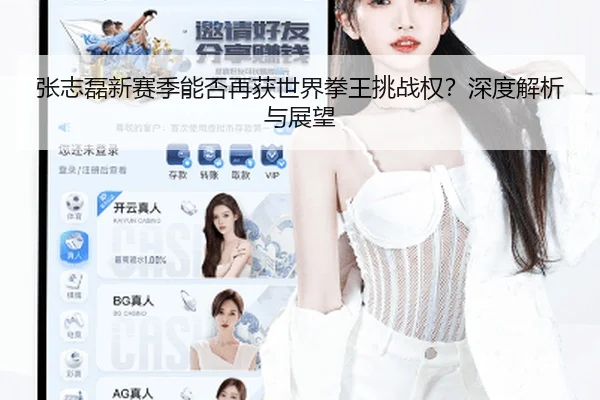 张志磊新赛季能否再获世界拳王挑战权？深度解析与展望