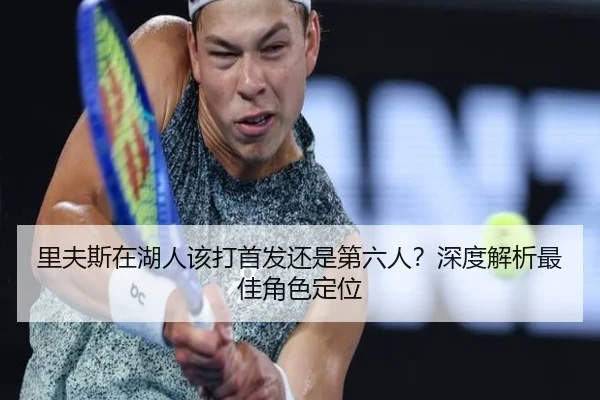 里夫斯在湖人该打首发还是第六人？深度解析最佳角色定位