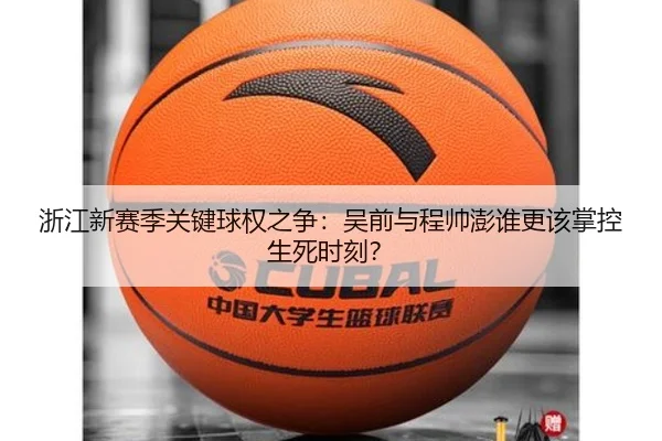 浙江新赛季关键球权之争：吴前与程帅澎谁更该掌控生死时刻？