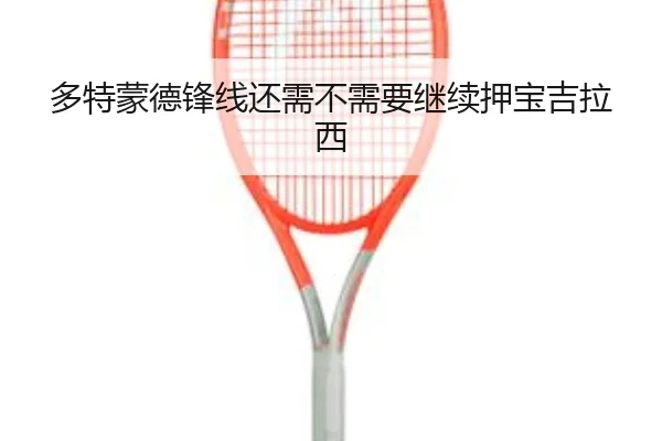 多特蒙德锋线还需不需要继续押宝吉拉西