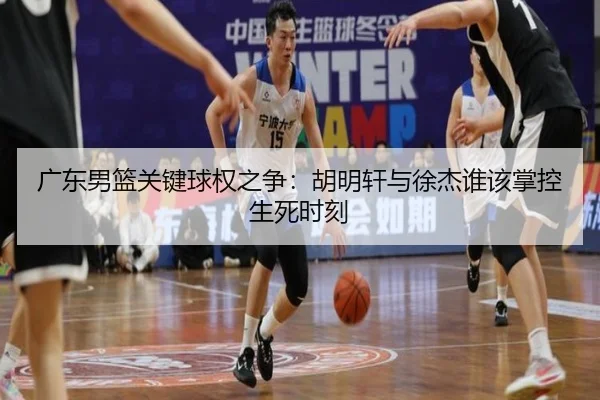 广东男篮关键球权之争：胡明轩与徐杰谁该掌控生死时刻