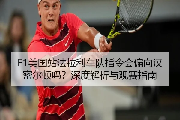 F1美国站法拉利车队指令会偏向汉密尔顿吗？深度解析与观赛指南