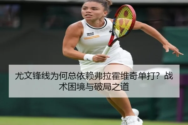 尤文锋线为何总依赖弗拉霍维奇单打？战术困境与破局之道