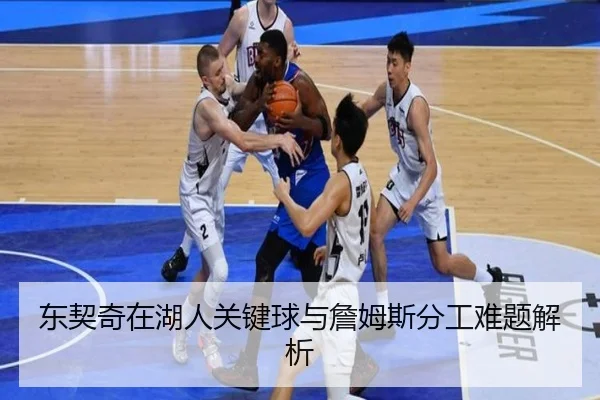 东契奇在湖人关键球与詹姆斯分工难题解析